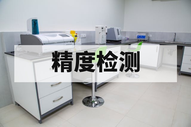 精度检测：精度检测与计量校准｜报告、周期与报价